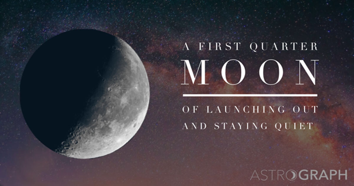 A First Quarter Moon of Launching Out and Staying Quiet