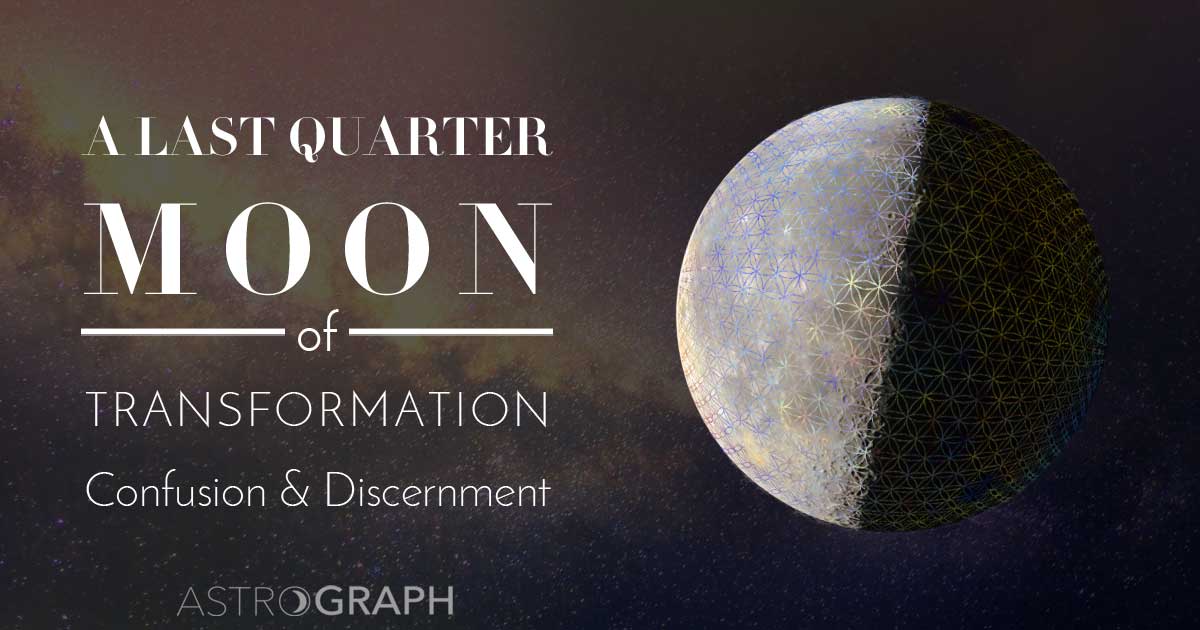 A Last Quarter Moon of Transformation, Confusion, and Discernment
