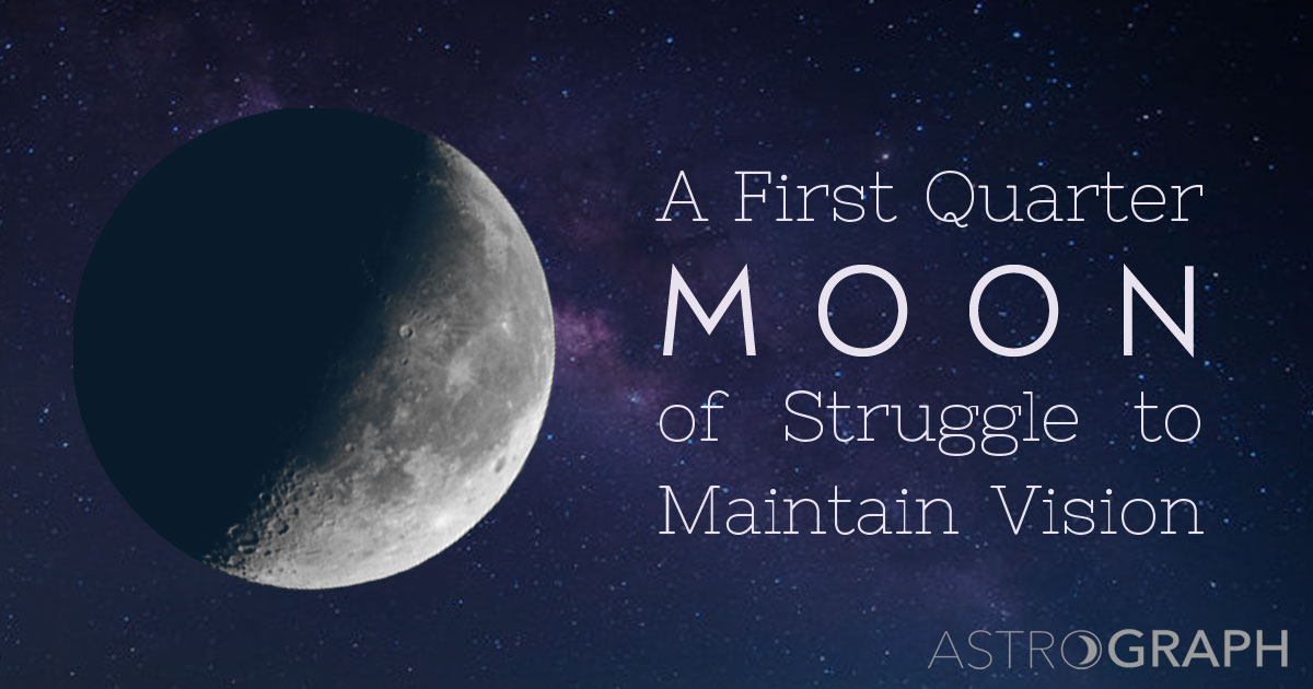 A First Quarter Moon of Struggle to Maintain Vision