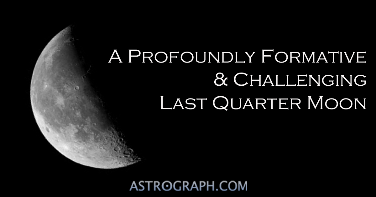 A Profoundly Formative and Challenging Last Quarter Moon