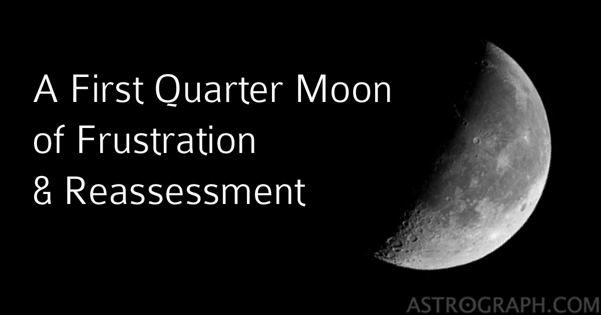 A First Quarter Moon of Frustration and Reassessment