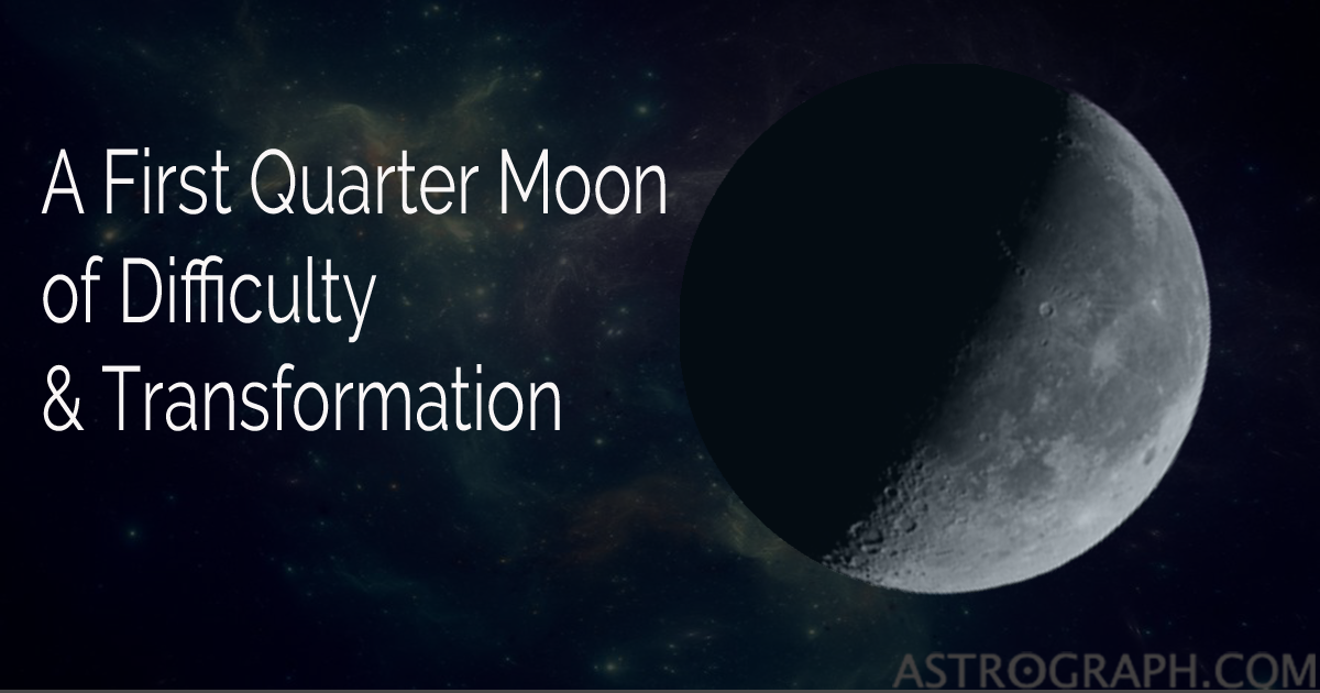 A First Quarter Moon of Difficulty and Transformation