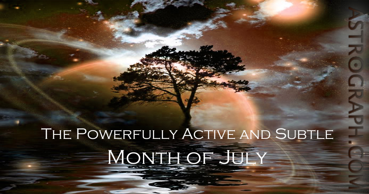 The Powerfully Active and Subtle Month of July 