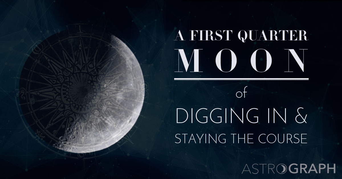 A First Quarter Moon of Digging In and Staying the Course