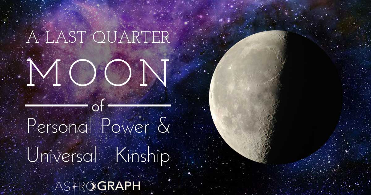 A Last Quarter Moon of Personal Power and Universal Kinship
