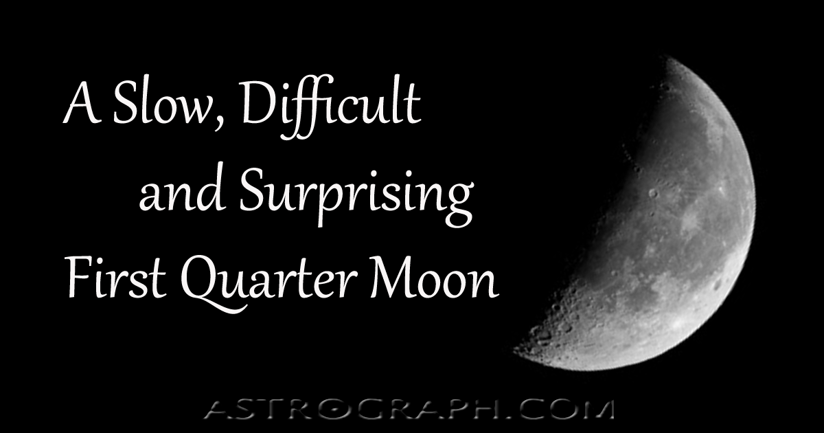 A Slow, Difficult and Surprising First Quarter Moon